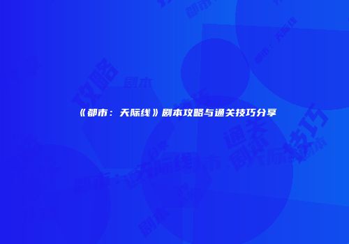 《都市：天际线》剧本攻略与通关技巧分享