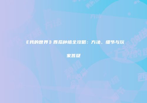 《我的世界》西瓜种植全攻略：方法、细节与玩家答疑