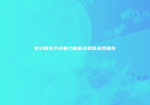 梦幻西游手游魅力解析及类似游戏推荐