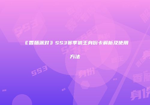 《香肠派对》SS3赛季狼王身份卡解析及使用方法
