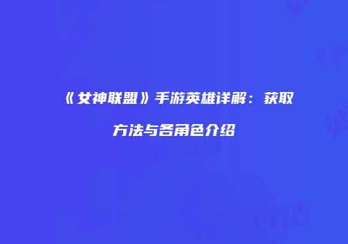 《女神联盟》手游英雄详解：获取方法与各角色介绍
