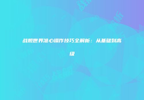 战舰世界准心操作技巧全解析：从基础到高级