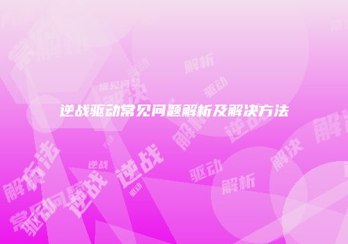 逆战驱动常见问题解析及解决方法