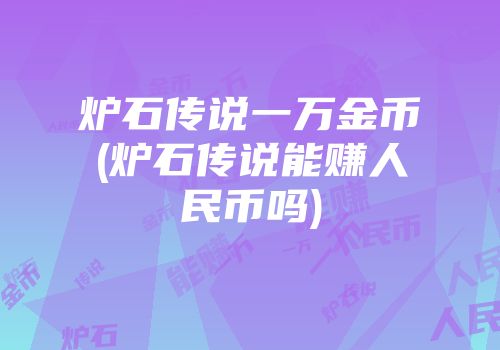 炉石传说一万金币(炉石传说能赚人民币吗)
