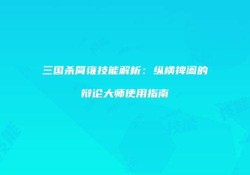 三国杀简雍技能解析：纵横捭阖的辩论大师使用指南