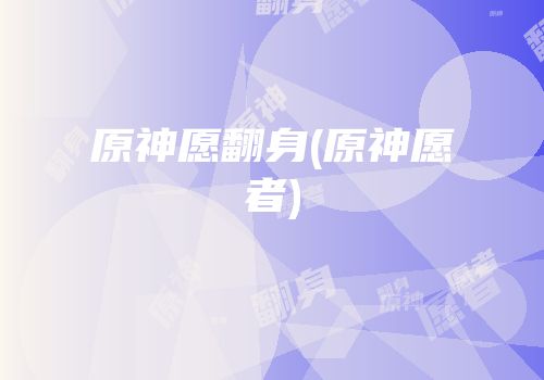 原神愿翻身(原神愿者)