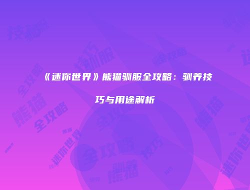 《迷你世界》熊猫驯服全攻略：驯养技巧与用途解析