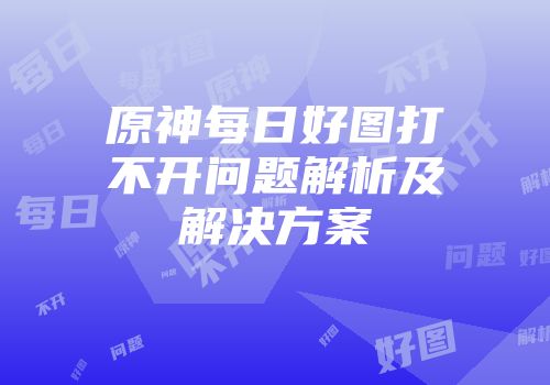 原神每日好图打不开问题解析及解决方案