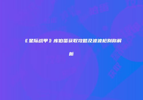 《星际战甲》库伯蛋获取攻略及波波枪别称解析