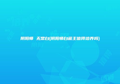 阴阳师 无常白(阴阳师白藏主值得培养吗)