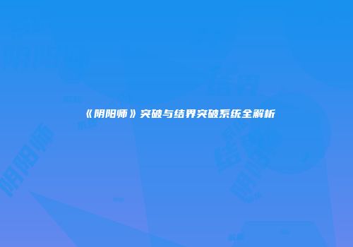 《阴阳师》突破与结界突破系统全解析