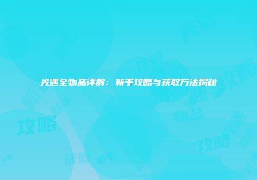 光遇全物品详解：新手攻略与获取方法揭秘