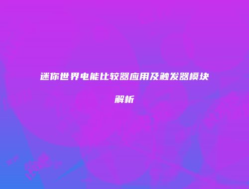 迷你世界电能比较器应用及触发器模块解析
