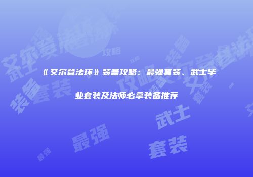 《艾尔登法环》装备攻略：最强套装、武士毕业套装及法师必拿装备推荐