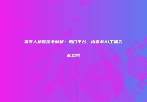 第五人格直播全解析：热门平台、内容与AI主播兴起趋势