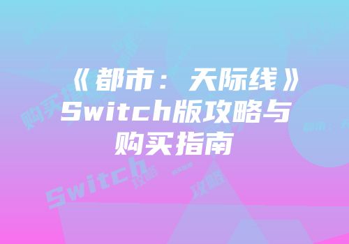 《都市：天际线》Switch版攻略与购买指南