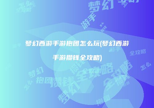 梦幻西游手游抱团怎么玩(梦幻西游手游攒钱全攻略)