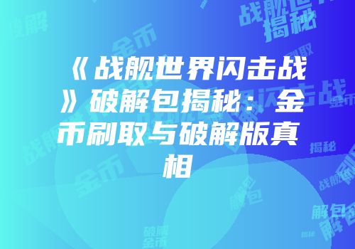 《战舰世界闪击战》破解包揭秘：金币刷取与破解版真相