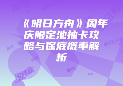 《明日方舟》周年庆限定池抽卡攻略与保底概率解析