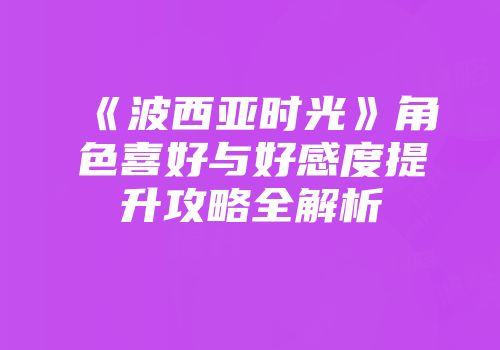 《波西亚时光》角色喜好与好感度提升攻略全解析