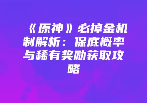 《原神》必掉金机制解析：保底概率与稀有奖励获取攻略