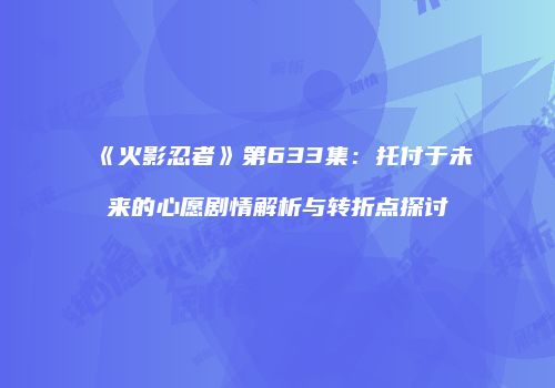 《火影忍者》第633集：托付于未来的心愿剧情解析与转折点探讨