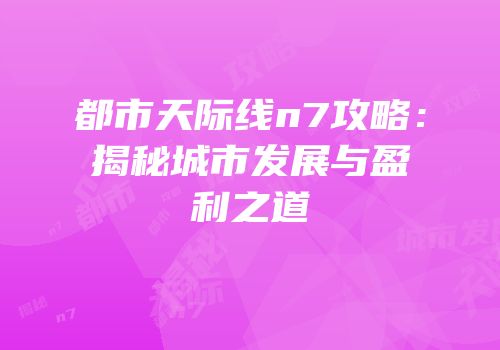 都市天际线n7攻略：揭秘城市发展与盈利之道