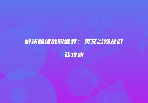 解析超级战舰世界：英文名称及游戏攻略