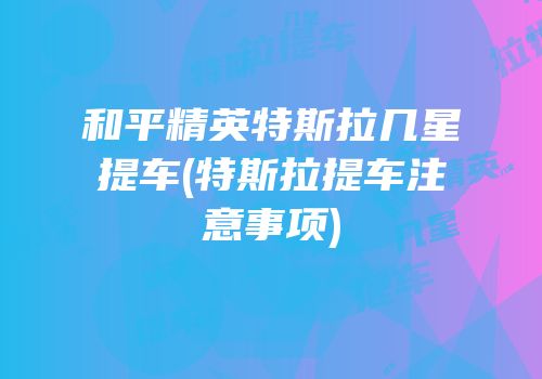 和平精英特斯拉几星提车(特斯拉提车注意事项)