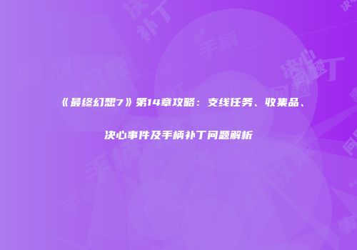 《最终幻想7》第14章攻略：支线任务、收集品、决心事件及手柄补丁问题解析