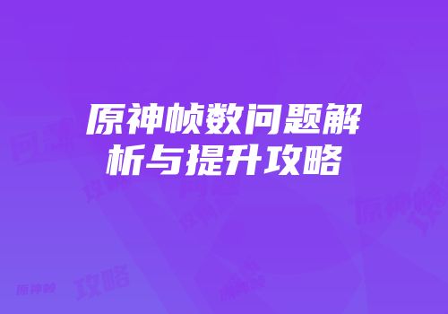 原神帧数问题解析与提升攻略