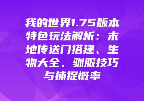 我的世界1.75版本特色玩法解析：末地传送门搭建、生物大全、驯服技巧与捕捉概率