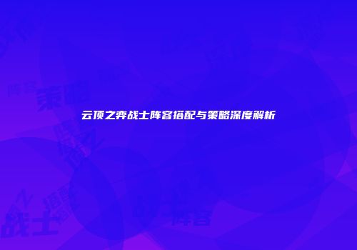 云顶之弈战士阵容搭配与策略深度解析