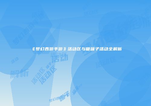 《梦幻西游手游》活动区与糖罐子活动全解析
