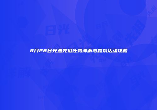 8月26日光遇先祖任务详解与复刻活动攻略