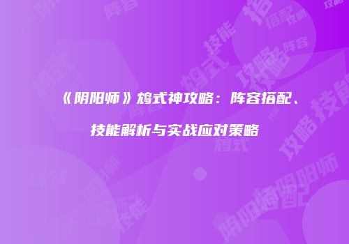 《阴阳师》鸩式神攻略：阵容搭配、技能解析与实战应对策略