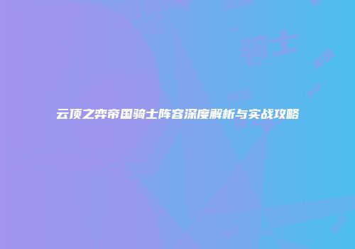 云顶之弈帝国骑士阵容深度解析与实战攻略