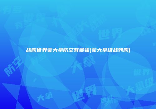 战舰世界蒙大拿防空有多强(蒙大拿级战列舰)