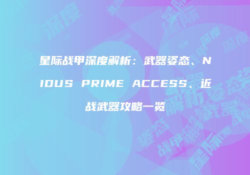 星际战甲深度解析：武器姿态、NIDUS PRIME ACCESS、近战武器攻略一览