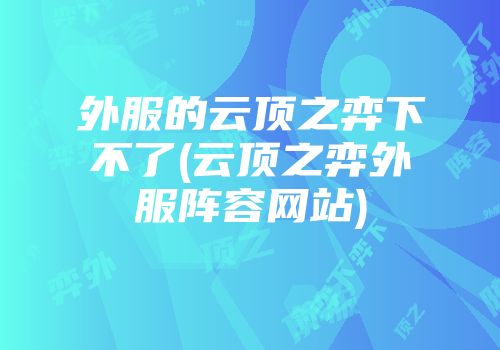 外服的云顶之弈下不了(云顶之弈外服阵容网站)
