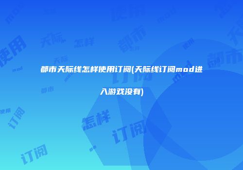 都市天际线怎样使用订阅(天际线订阅mod进入游戏没有)