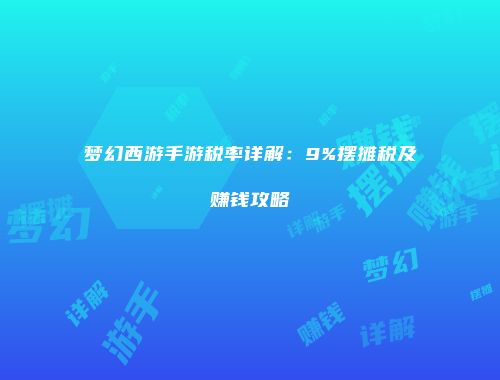 梦幻西游手游税率详解：9%摆摊税及赚钱攻略