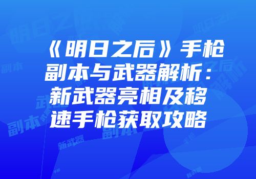 《明日之后》手枪副本与武器解析：新武器亮相及移速手枪获取攻略