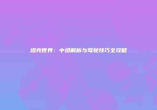 坦克世界：中坦解析与驾驶技巧全攻略