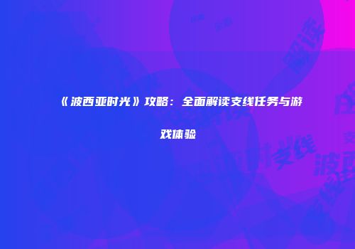 《波西亚时光》攻略：全面解读支线任务与游戏体验