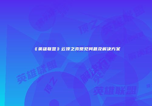 《英雄联盟》云顶之弈常见问题及解决方案