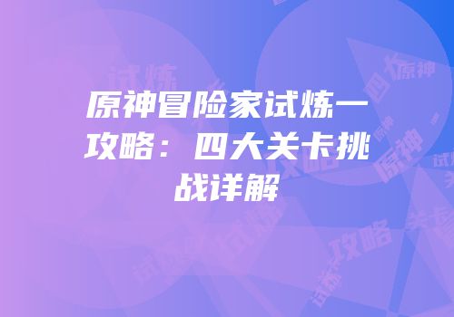 原神冒险家试炼一攻略：四大关卡挑战详解