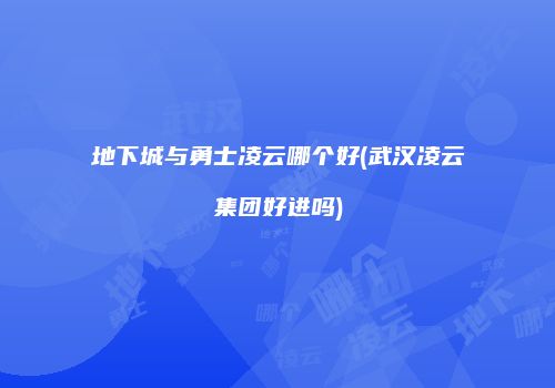 地下城与勇士凌云哪个好(武汉凌云集团好进吗)
