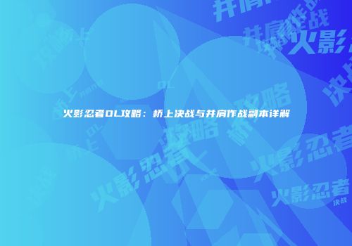 火影忍者OL攻略：桥上决战与并肩作战副本详解