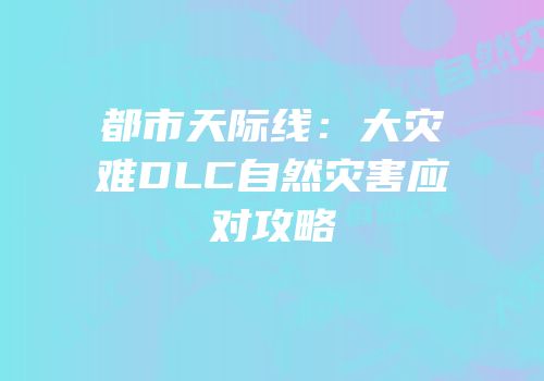 都市天际线：大灾难DLC自然灾害应对攻略